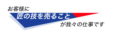 お客様に、匠の技を売ることが我々の仕事です